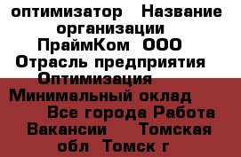 Seo-оптимизатор › Название организации ­ ПраймКом, ООО › Отрасль предприятия ­ Оптимизация, SEO › Минимальный оклад ­ 40 000 - Все города Работа » Вакансии   . Томская обл.,Томск г.